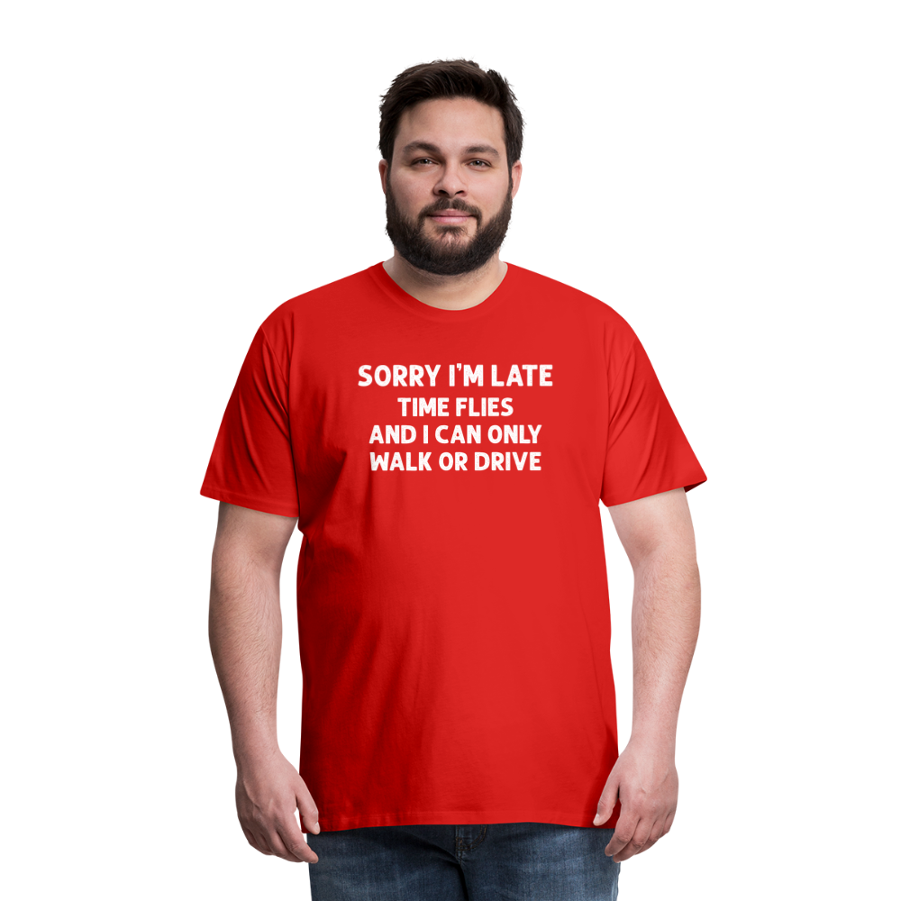 Sorry I'm Late Time Flies and I Can Only Walk or Drive Men's Premium T-Shirt - red