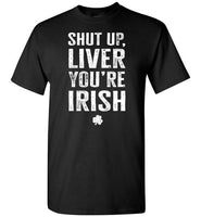 Shut Up Liver You're Irish Shirt for Men