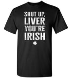 Shut Up Liver You're Irish Shirt for Men