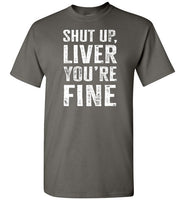 Shut Up Liver You're Fine Shirt for Men