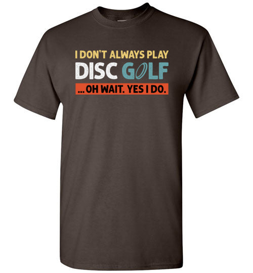 I Don't Always Play Disc Golf Oh Wait Yes I Do Shirt