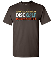 I Don't Always Play Disc Golf Oh Wait Yes I Do Shirt