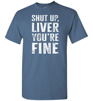 Shut Up Liver You're Fine Shirt for Men