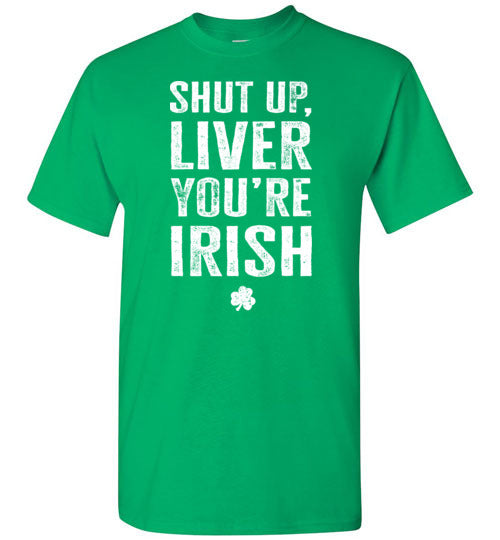 Shut Up Liver You're Irish Shirt for Men