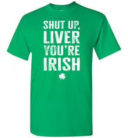 Shut Up Liver You're Irish Shirt for Men