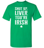 Shut Up Liver You're Irish Shirt for Men
