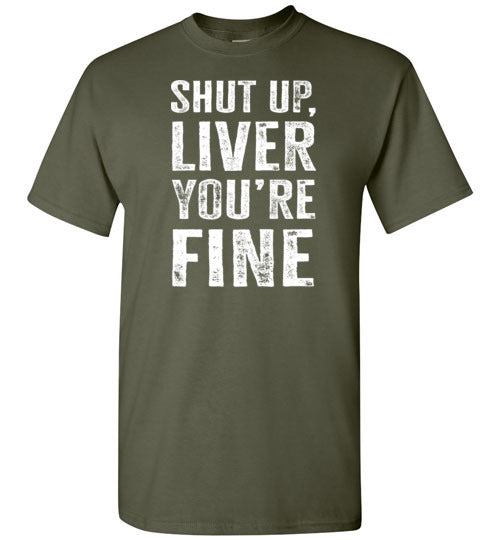 Shut Up Liver You're Fine Shirt for Men
