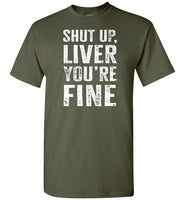 Shut Up Liver You're Fine Shirt for Men