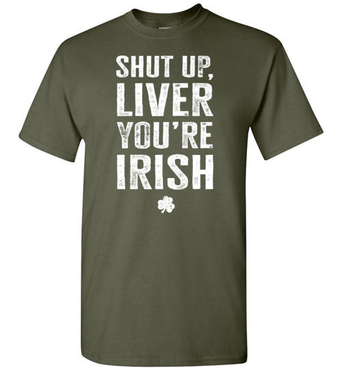 Shut Up Liver You're Irish Shirt for Men