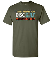 I Don't Always Play Disc Golf Oh Wait Yes I Do Shirt