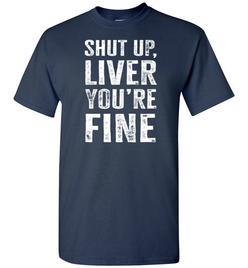 Shut Up Liver You're Fine Shirt for Men