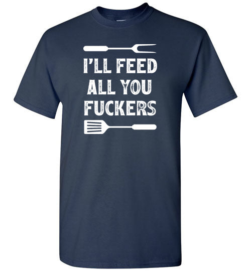 I'll Feed All You Fuckers Funny Grilling Shirt for Men