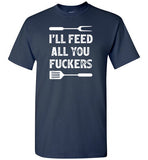 I'll Feed All You Fuckers Funny Grilling Shirt for Men