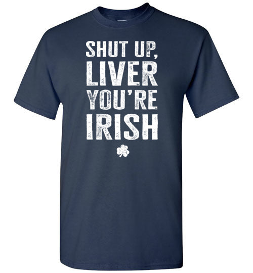 Shut Up Liver You're Irish Shirt for Men