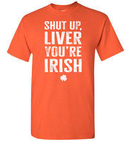 Shut Up Liver You're Irish Shirt for Men