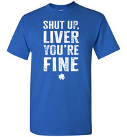 Shut Up Liver You're Fine Shirt for Men