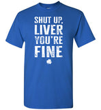Shut Up Liver You're Fine Shirt for Men
