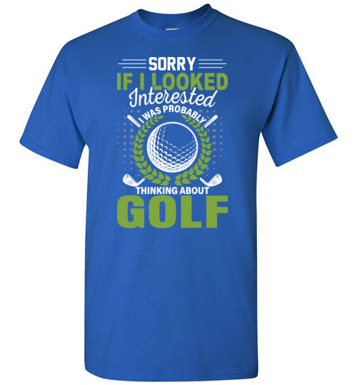 Sorry If I Looked Interested I Was Probably Thinking About Golf Shirt