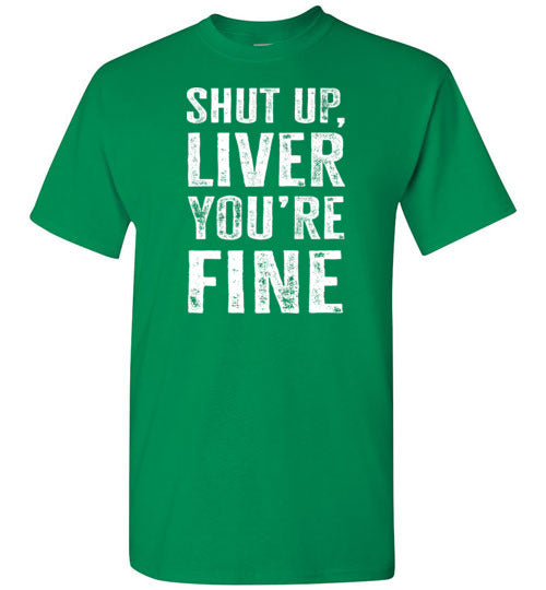 Shut Up Liver You're Fine Shirt for Men