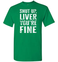 Shut Up Liver You're Fine Shirt for Men