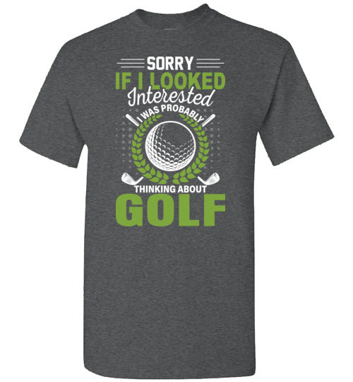 Sorry If I Looked Interested I Was Probably Thinking About Golf Shirt