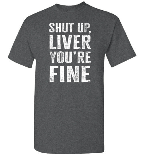 Shut Up Liver You're Fine Shirt for Men