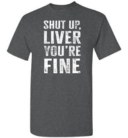 Shut Up Liver You're Fine Shirt for Men