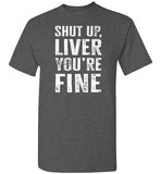 Shut Up Liver You're Fine Shirt for Men