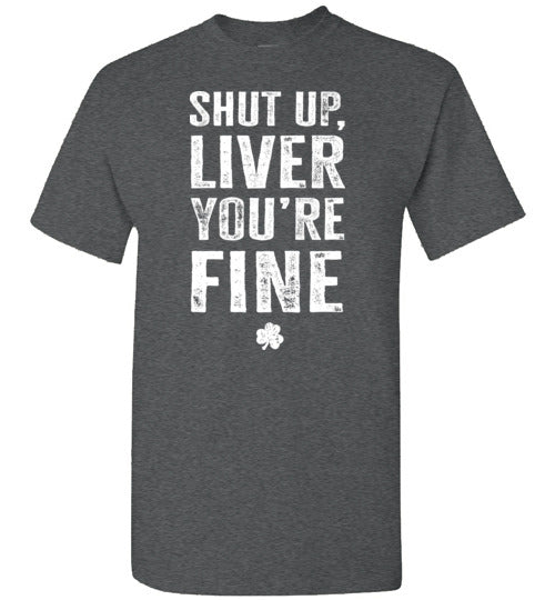 Shut Up Liver You're Fine Shirt for Men