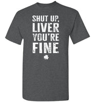Shut Up Liver You're Fine Shirt for Men