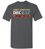 I Don't Always Play Disc Golf Oh Wait Yes I Do Shirt