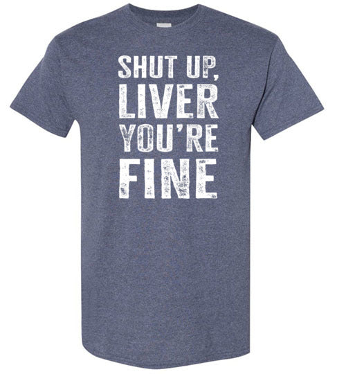 Shut Up Liver You're Fine Shirt for Men