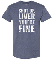 Shut Up Liver You're Fine Shirt for Men