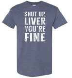 Shut Up Liver You're Fine Shirt for Men
