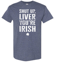 Shut Up Liver You're Irish Shirt for Men