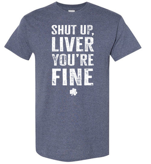 Shut Up Liver You're Fine Shirt for Men