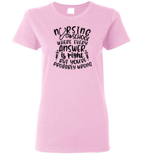 Nursing School Where Every Answer Is Right But You're Probably Wrong T-Shirt