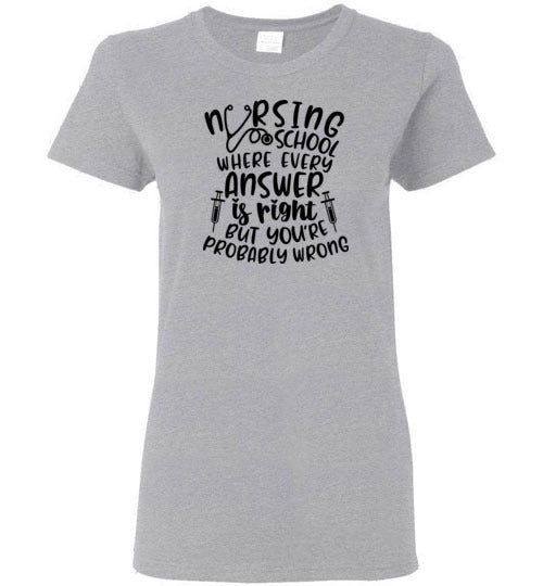 Nursing School Where Every Answer Is Right But You're Probably Wrong T-Shirt