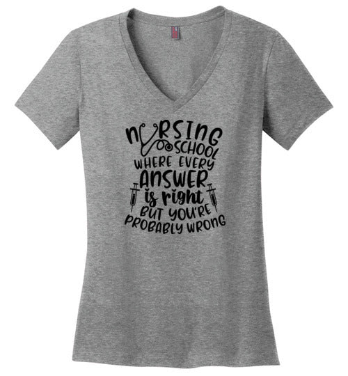 Nursing School Where Every Answer Is Right But You're Probably Wrong V-Neck T-Shirt