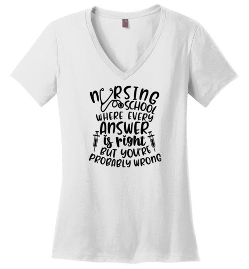 Nursing School Where Every Answer Is Right But You're Probably Wrong V-Neck T-Shirt