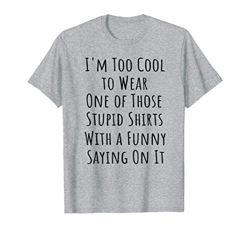 Too Cool to Wear One of Those Stupid Shirts Funny T-Shirt