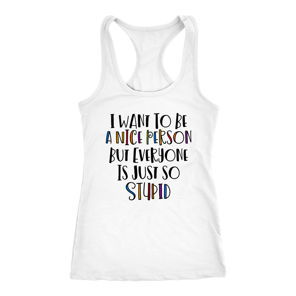 I Want to Be a Nice Person But Everyone Is Just So Stupid Tank Top
