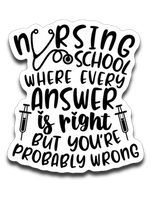 Nursing School Where Every Answer Is Right But You're Probably Wrong Vinyl Decal Sticker