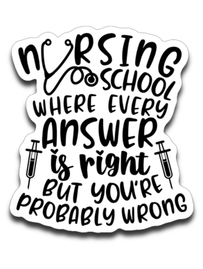 Nursing School Where Every Answer Is Right But You're Probably Wrong Vinyl Decal Sticker