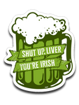 Shut Up, Liver You're Irish Vinyl Decal Sticker