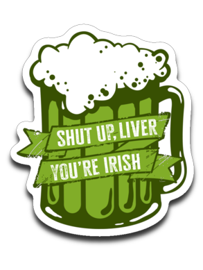 Shut Up, Liver You're Irish Vinyl Decal Sticker
