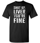 Shut Up Liver You're Fine Shirt for Men
