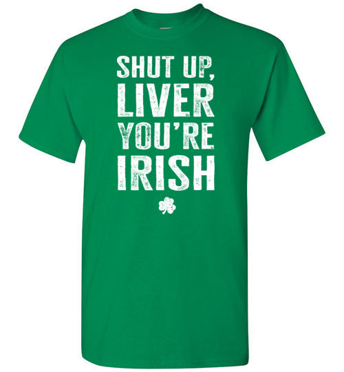 Shut Up Liver You're Irish Shirt for Men