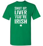 Shut Up Liver You're Irish Shirt for Men