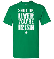 Shut Up Liver You're Irish Shirt for Men